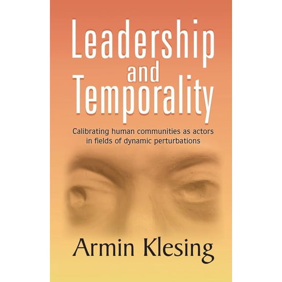 Leadership and Temporality: Calibrating Human Communities as Actors in Fields of Dynamic Perturbations, (Paperback)