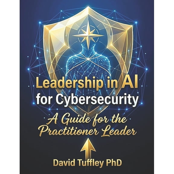 Practical Leadership Leadership in AI for Cybersecurity: A guide for the Practitioner Leader, Book 8, (Paperback)