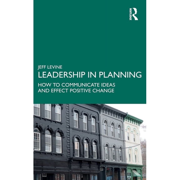 Leadership in Planning: How to Communicate Ideas and Effect Positive Change, (Hardcover)