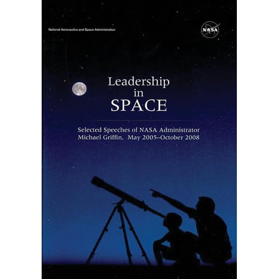 Leadership in Space: Selected Speeches of NASA Administrator Michael Griffin, May 2005 - October 2008 (Paperback)