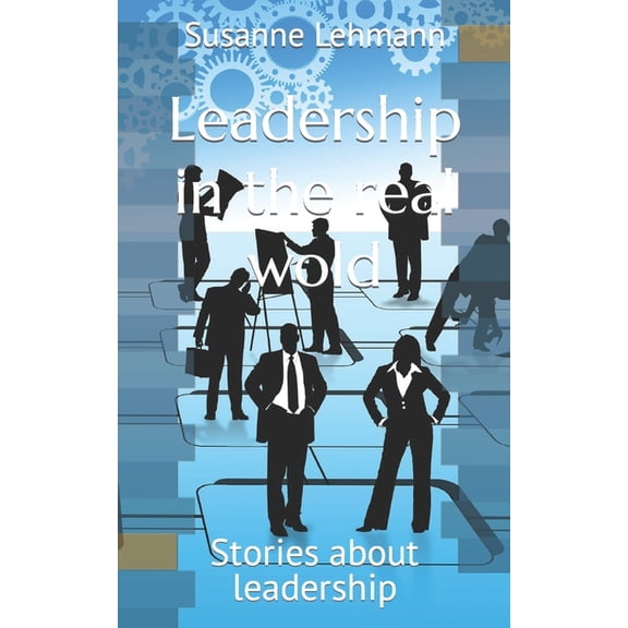 Leadership in the real wold: Stories about leadership, (Paperback)