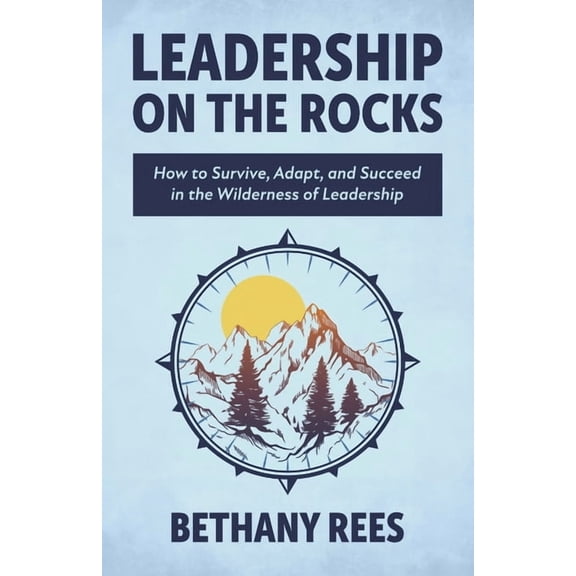 Leadership on the Rocks: How to Survive, Adapt, and Succeed in the Leadership Wilderness, (Paperback)