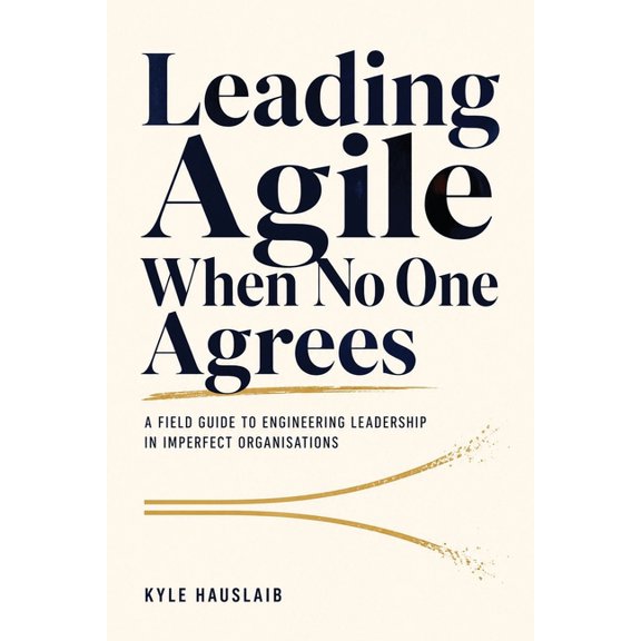 Leading Agile When No One Agrees: A Field Guide to Engineering Leadership in Imperfect Organisations, (Paperback)