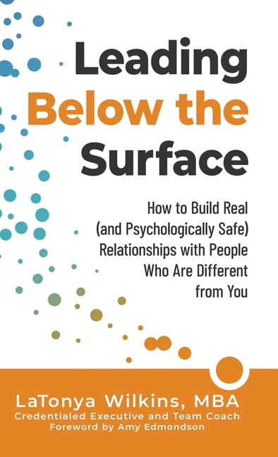 Leading Below the Surface: How to Build Real (and Psychologically Safe) Relationships with People Who Are Different from, (Hardcover)