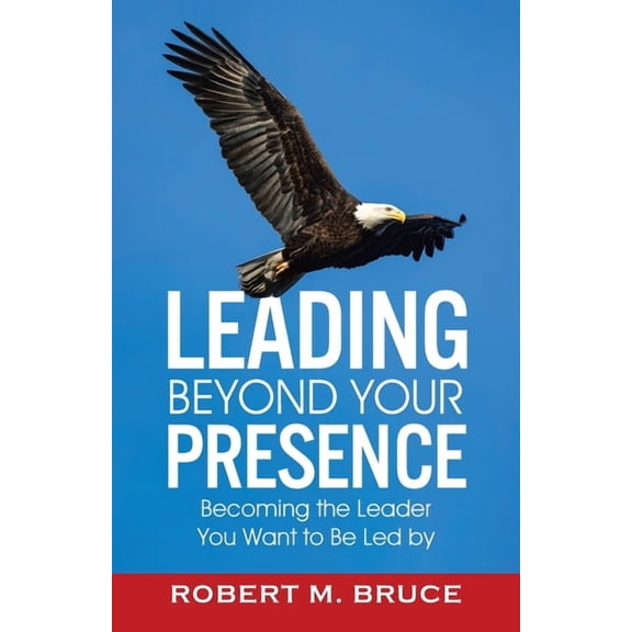 Leading Beyond Your Presence: Becoming The Leader You Want to be Led By, (Paperback)