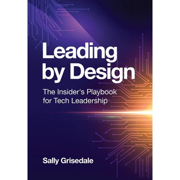 Leading By Design: The Insider's Playbook For Tech Leadership, (Hardcover)