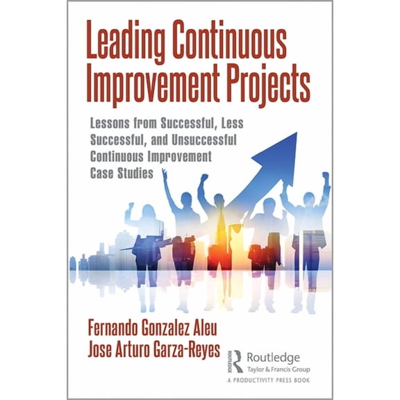 Leading Continuous Improvement Projects: Lessons from Successful, Less Successful, and Unsuccessful Continuous Improveme, (Hardcover)