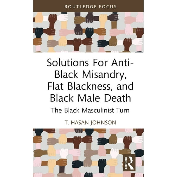 Leading Conversations on Black Sexualiti Solutions For Anti-Black Misandry, Flat Blackness, and Black Male Death: The Black Masculinist Turn, (Hardcover)