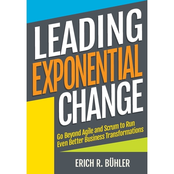 Leading Exponential Change: Go beyond Agile and Scrum to run even better business transformations (Paperback)