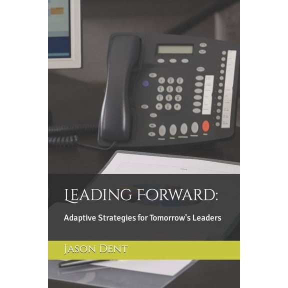 Leading Forward: Adaptive Strategies for Tomorrow's Leaders, (Paperback)