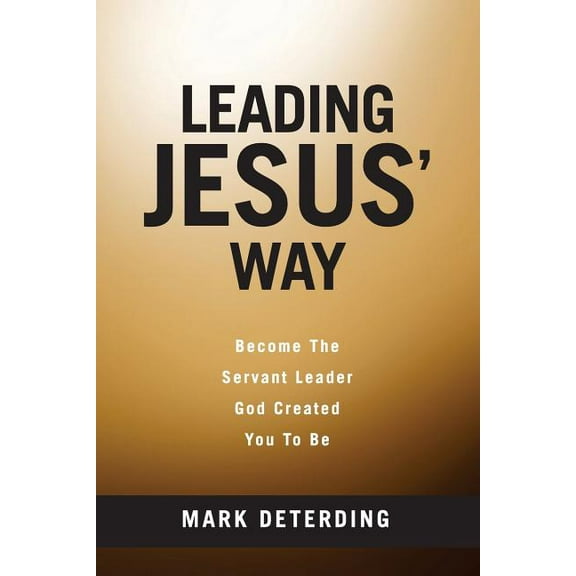 Leading Jesus' Way: Become the Servant Leader God Created You to Be Paperback