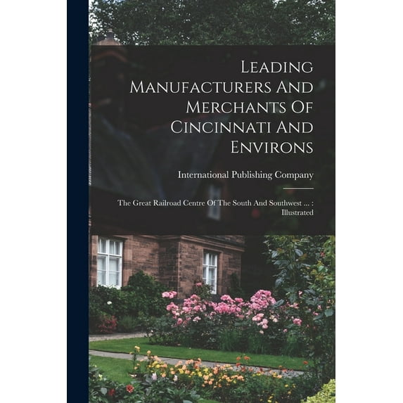 Leading Manufacturers And Merchants Of Cincinnati And Environs : The Great Railroad Centre Of The South And Southwest ...: Illustrated (Paperback)