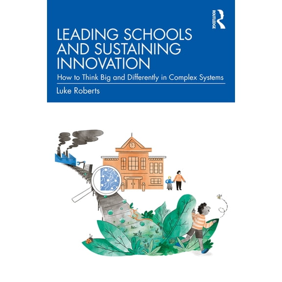 Leading Schools and Sustaining Innovation: How to Think Big and Differently in Complex Systems, (Paperback)