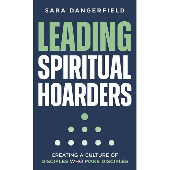 Leading Spiritual Hoarders: Creating a Culture of Disciples Who Make Disciples, (Hardcover)