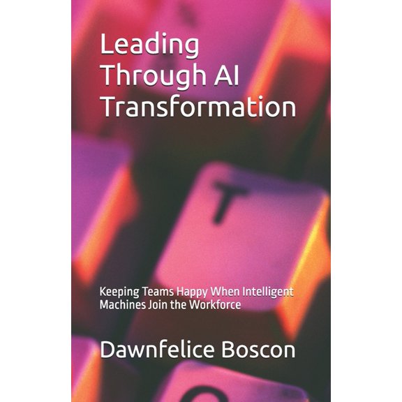 Growing Happy Teams Leading Through AI Transformation: Keeping Teams Happy When Intelligent Machines Join the Workforce, Book 2, (Paperback)