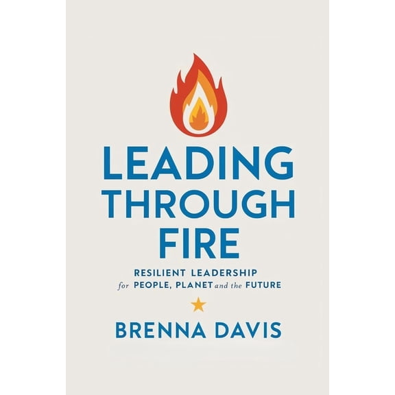 Leading Through Fire: Resilient Leadership for People, Planet, and the Future, (Paperback)