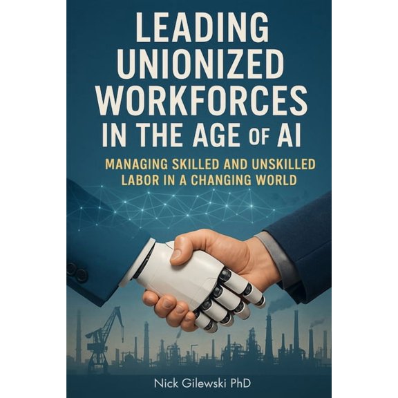 Leading Unionized Workforces in the Age of AI: Managing Skilled and Unskilled Labor in a Changing World, (Paperback)