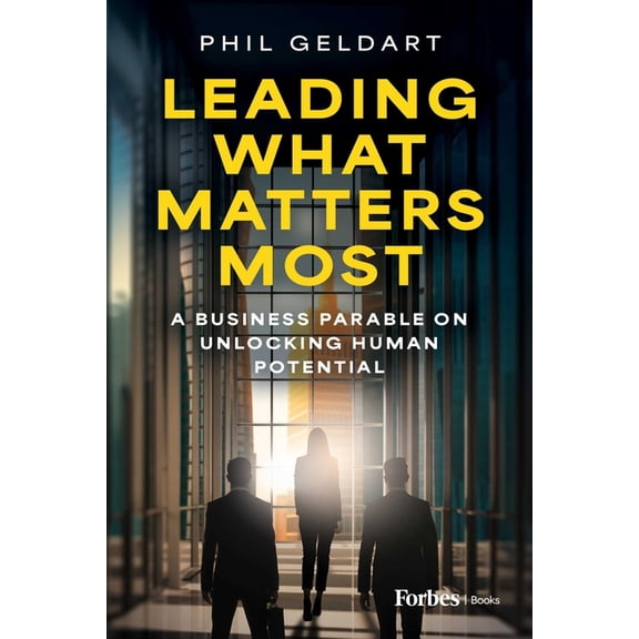 Leading What Matters Most: A Business Parable on Unlocking Human Potential, (Hardcover)