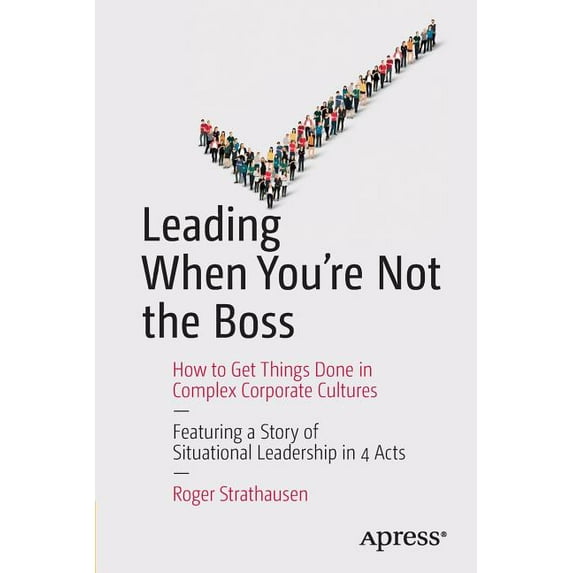 Leading When You're Not the Boss: How to Get Things Done in Complex Corporate Cultures, (Paperback)