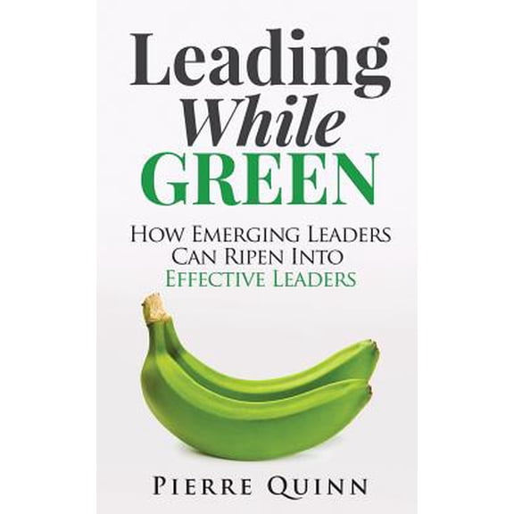 Pre-Owned Leading While Green : How Emerging Leaders Can Ripen Into Effective Leaders