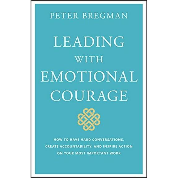 Pre-Owned Leading With Emotional Courage: How to Have Hard Conversations, Create Accountability, And Inspire Action On Your Most Important Work