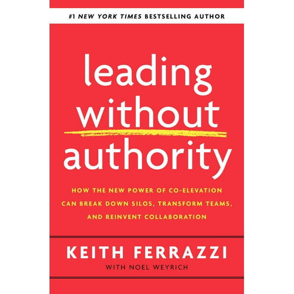 Leading Without Authority: How the New Power of Co-Elevation Can Break Down Silos, Transform Teams, and Reinvent Collabo, (Hardcover)