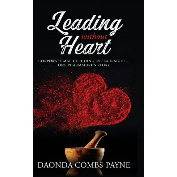 Leading Without Heart: Corporate Malice Hiding in Plain Sight . . . One Pharmacist's Story, (Hardcover)