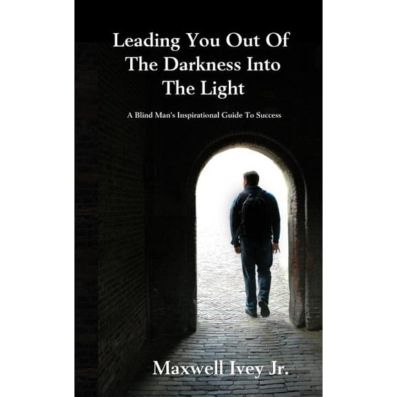 Leading You Out of the Darkness Into the Light: A Blind Man's Inspirational Guide to Success, (Paperback)
