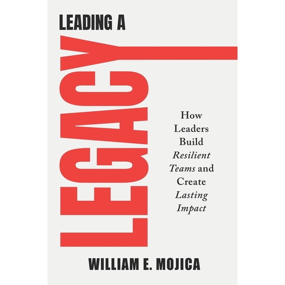 Leading a Legacy: How Leaders Build Resilient Teams and Create Lasting Impact, (Paperback)