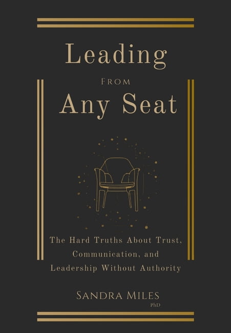 Leading from Any Seat: The Hard Truths about Trust, Communication, and Leadership Without Authority, (Hardcover)