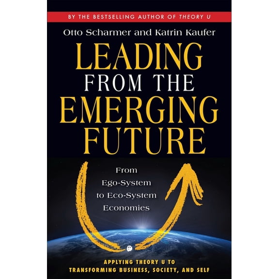 Leading from the Emerging Future: From Ego-System to Eco-System Economies, (Paperback)