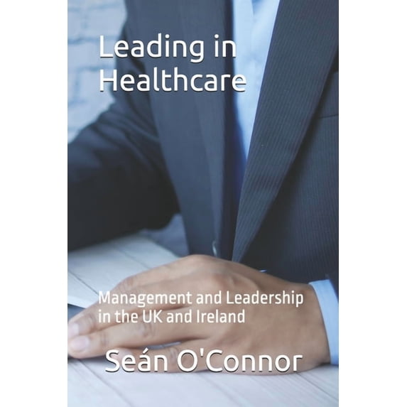 Leading in Healthcare: Management and Leadership in the UK and Ireland, (Paperback)