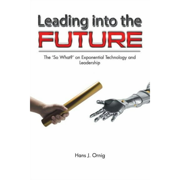 Leading into the Future: The 'So What?' on Exponential Technology and Leadership, (Paperback)