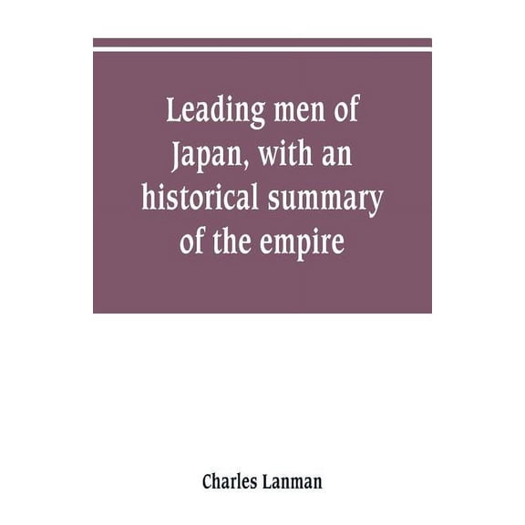Leading men of Japan, with an historical summary of the empire, (Paperback)
