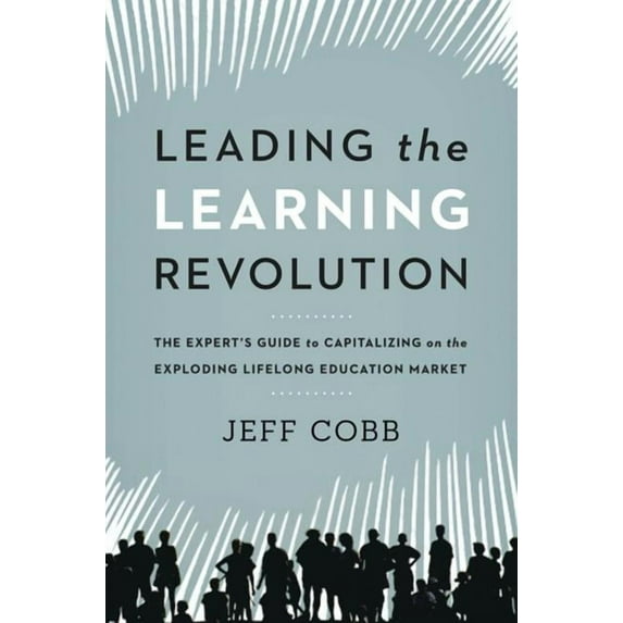 Leading the Learning Revolution: The Expert's Guide to Capitalizing on the Exploding Lifelong Education Market (Hardcover)