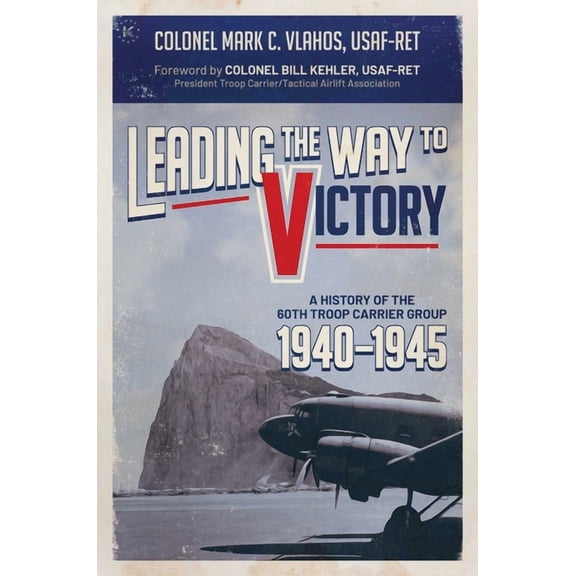 Leading the Way to Victory : A History of the 60th Troop Carrier Group 19401945 (Hardcover)