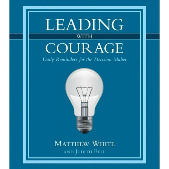 Leading with Courage: Daily Reminders for the Decision Maker (Hardcover) by Matthew White, Judith Bell