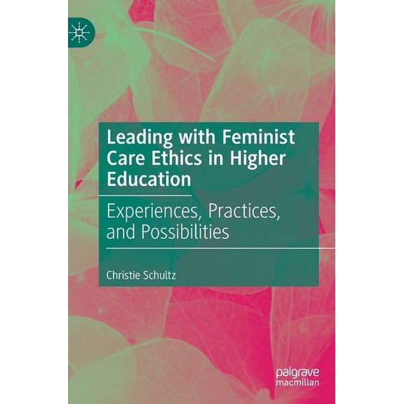 Leading with Feminist Care Ethics in Higher Education: Experiences, Practices, and Possibilities (Hardcover)
