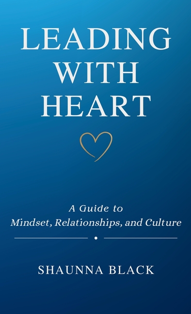 Leading with Heart: A Guide to Mindset, Relationships, and Culture ...