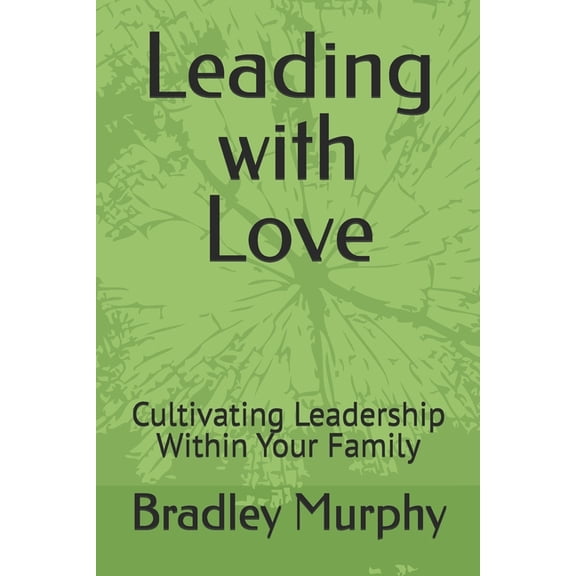 Leading with Love: Cultivating Leadership Within Your Family, (Paperback)