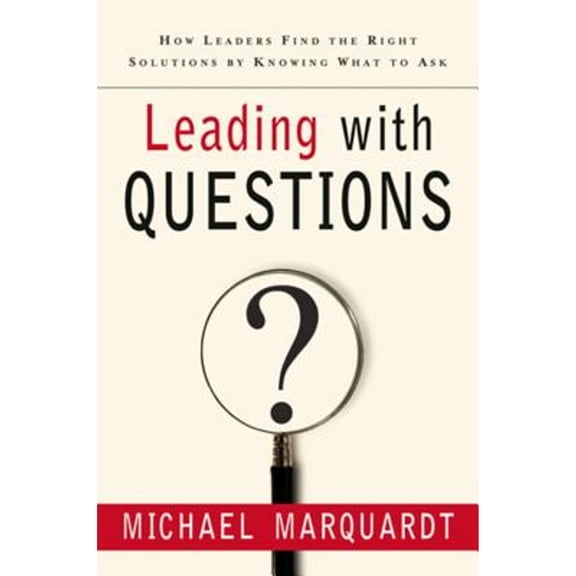 Pre-Owned Leading with Questions : How Leaders Find the Right Solutions by Knowing What to Ask