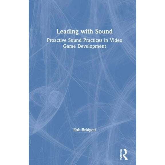 Leading with Sound: Proactive Sound Practices in Video Game Development, (Hardcover)