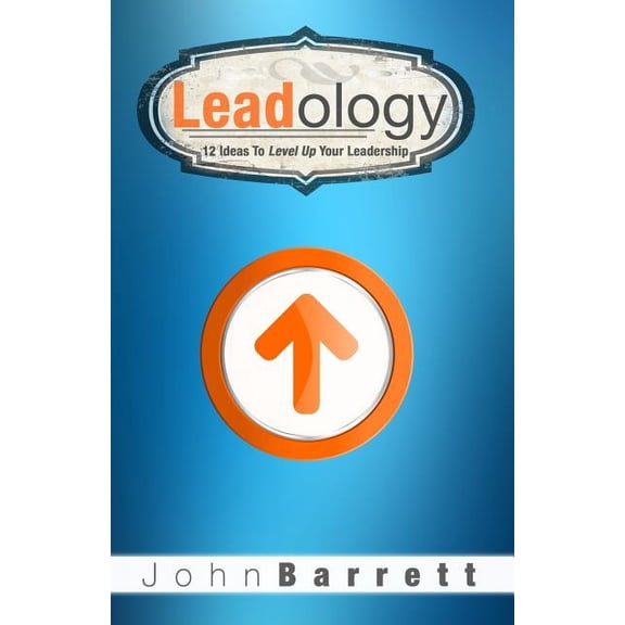 Leadology: 12 Ideas to Level Up Your Leadership (Paperback) by John Barrett