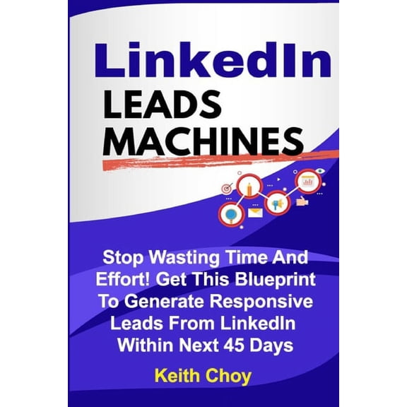 Leads Machines LinkedIn Leads Machines: Stop Wasting Time And Effort! Get This Blueprint To Generate Responsive Leads From LinkedIn Wit, Book 1, (Paperback)