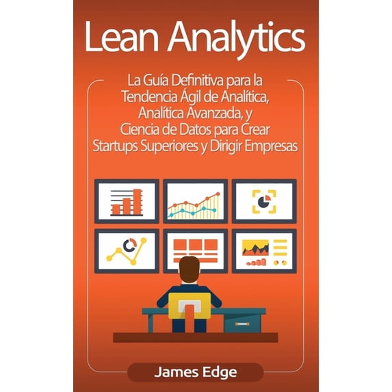 Lean Analytics: La Guía Definitiva para la Tendencia Ágil de Analítica, Analítica Avanzada, y Ciencia de Datos para Crea, (Hardcover)
