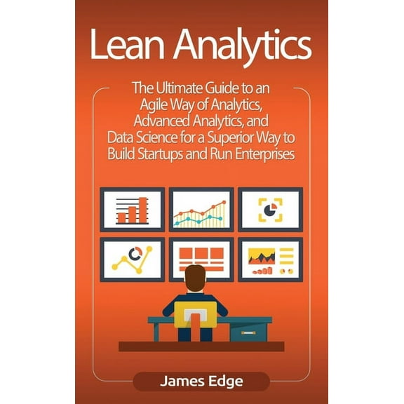Lean Analytics: The Ultimate Guide to an Agile Way of Analytics, Advanced Analytics, and Data Science for a Superior Way, (Hardcover)