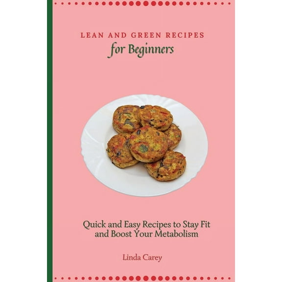 Lean and Green Recipes for Beginners: Quick and Easy Recipes to Stay Fit and Boost Your Metabolism, (Paperback)