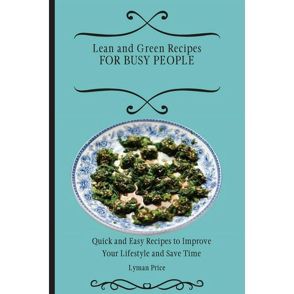 Lean and Green Recipes for Busy People: Quick and Easy Recipes to Improve Your Lifestyle and Save Time, (Paperback)
