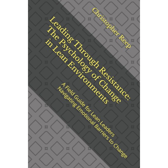 The Lean Culture Leading Through Resistance: The Psychology of Change in Lean Environments: A Field Guide for Lean Leaders Navigating Emo, Book 4, (Paperback)