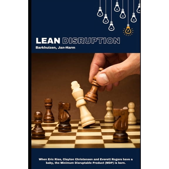 Lean Disruption: When Eric Ries, Clayton Christensen and Everett Rogers have a baby, the Minimum Disruptable Product (MDP) is born. (Paperback)